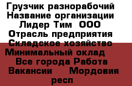 Грузчик-разнорабочий › Название организации ­ Лидер Тим, ООО › Отрасль предприятия ­ Складское хозяйство › Минимальный оклад ­ 1 - Все города Работа » Вакансии   . Мордовия респ.
